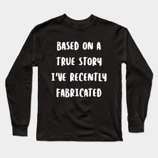 Based on a true story I've recently fabricated Long Sleeve T-Shirt